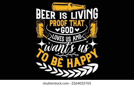 Beer is Living Proof That God Loves Us and want’s us to be happy - Beer T Shirt Design, Hand drawn lettering phrase, Cutting Cricut and Silhouette, flyer, card, Typography Vector illustration.