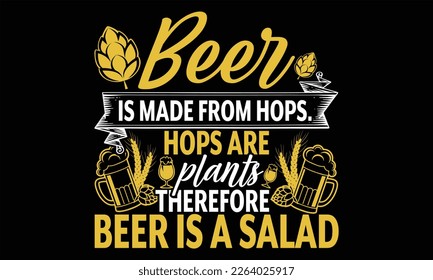 Beer is Made from Hops. Hops Are Plants therefore beer is a salad - Beer T Shirt Design, typography vector, svg cut file, svg file, poster, banner, flyer and mug. svg