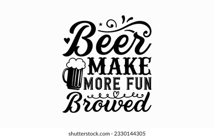 Beer make more fun browed - Beer T-shirt Design Template, Print On Mugs, Birthday Cards, Wall Decals, Car Decals, Stickers, Birthday Party Decorations, Cuts And More Use.