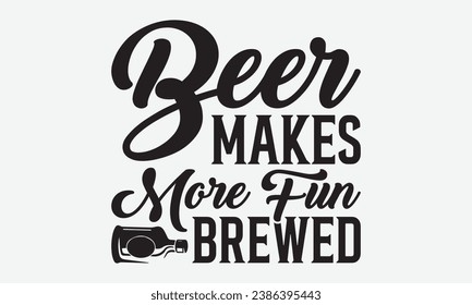 Beer Make More Fun Browed -Beer T-Shirt Design, Modern Calligraphy Hand Drawn Vintage Illustration With Hand-Lettering And Decoration Elements.