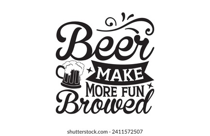 Beer make more fun browed - Beer T-shirt design, Lettering design for greeting banners, Modern calligraphy, Cards and Posters, Mugs, Notebooks, white background, EPS 10.