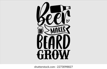 Beer makes beard grow- Alcohol SVG T Shirt design, Hand drawn lettering phrase, Girl Beer Design,  Illustration for prints on svg and bags, posters, cards