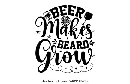 Beer Makes Beard Grow- Diseño de camisetas con alcohol, Grabación de mano con dibujos a mano Dibujo para impresiones en bolsas, carteles, tarjetas, eps, archivos para cortar plantilla.