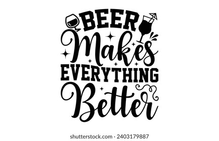 Beer Makes Everything Better- Alcohol t- shirt design, Hand drawn lettering phrase for Cutting Machine, Silhouette Cameo, Cricut, Vector illustration Template.