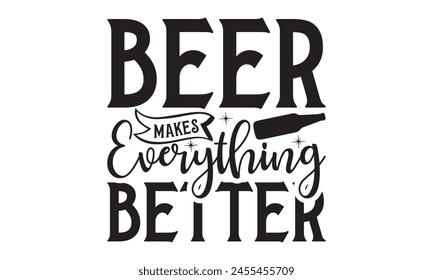 Beer Makes Everything Better  on white background,Instant Digital Download. Illustration for prints on t-shirt and bags, posters 