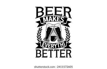 Beer makes everything better - Beer T Shirt Design, Hand drawn vintage illustration with hand-lettering and decoration elements, bag, cups, card, prints and posters.