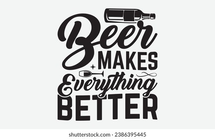 Beer Makes Everything Better -Beer T-Shirt Design, Modern Calligraphy, Illustration For Mugs, Hoodie, Bags, Posters, Vector Files Are Editable. svg