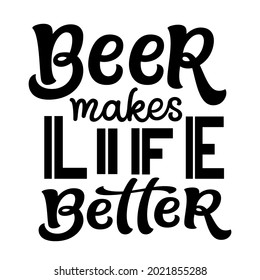 Beer makes life better. Hand lettering beer quote isolated on white. Vector typography for t shirts, mugs, glasses, pubs, oktoberfest decorations, posters