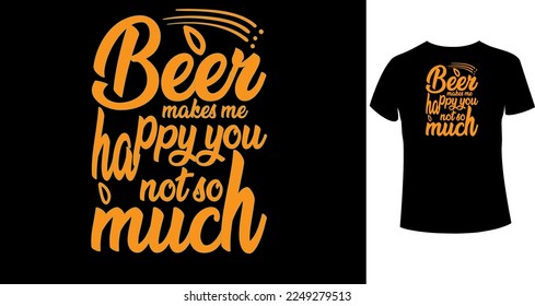 Beer makes me happy you, not so much typography t-shirt design