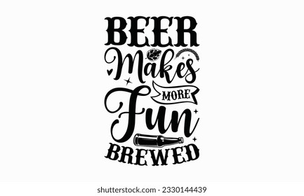 Beer makes more fun brewed - Beer T-shirt Design Template, Print On Mugs, Birthday Cards, Wall Decals, Car Decals, Stickers, Birthday Party Decorations, Cuts And More Use.