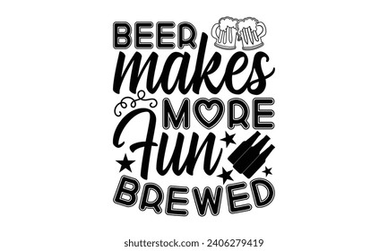 Beer Makes More Fun Brewed- Beer t- shirt design, Handmade calligraphy vector illustration for Cutting Machine, Silhouette Cameo, Cricut, Vector illustration Template. svg