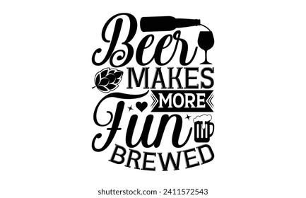 Beer makes more fun brewed - Beer T Shirt Design, Hand drawn lettering phrase isolated on white background, Illustration for prints on bags, posters, cards, mugs, EPS for Cutting Machine, Silhouette C