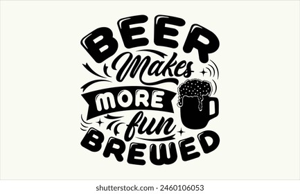 Beer Makes More Fun Brewed - Beer T-Shirt Design, Typography T-Shirt Design, High Resolution EPS File, Download It Quickly and Use It O T-Shirts, Mug, Book. Beer T-Shirt Bundle.