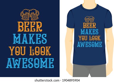 Beer Makes You Look Awesome, Typography Vector graphic for t-shirt, Vector Poster, typographic quote, or t-shirt.