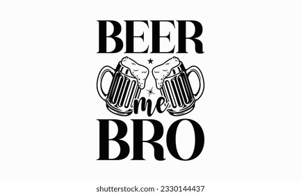 Beer me bro - Beer T-shirt Design Template, Print On Mugs, Birthday Cards, Wall Decals, Car Decals, Stickers, Birthday Party Decorations, Cuts And More Use.
