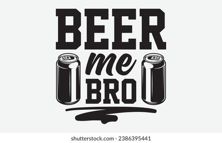 Beer Me Bro -Beer T-Shirt Design, Handmade Calligraphy Vector Illustration, For Wall, Mugs, Cutting Machine, Silhouette Cameo, Cricut. svg