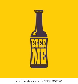 BEER ME drink beer vector poster design template with beer bottle silhouette. Craft beer logo or label for brewery