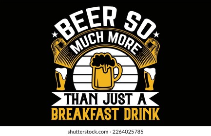 Beer so much more than just a breakfast drink - Beer T shirt Design, Vector illustration with hand-draw lettering, Conceptual handwritten phrase calligraphic, svg for poster, banner, flyer and mug.