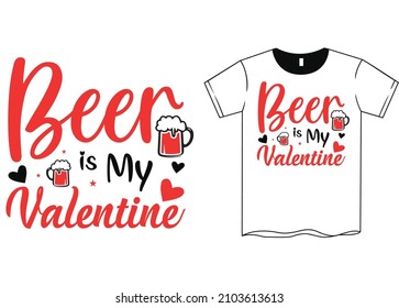 Beer is My Valentine T-Shirt SVG, Happy Valentine's Day. Valentine's Day SVG. SVG cutting file. Printable Vector Illustration