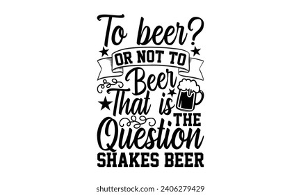 To Beer Or Not To Beer That Is The Question Shakes Beer- Beer t- shirt design, Handmade calligraphy vector illustration for Cutting Machine, Silhouette Cameo, Cricut, Vector illustration Template. svg