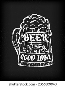 Beer quote Beer is always a good idea. Funny phrase in cup of alcohol drink. On black chalkboard background. Hand lettering. Print, poster, banner, greeting card, decoration of festival, Oktoberfest.