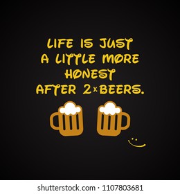 Beer quotes. Life is honest after 2 beers. - funny inscription template.