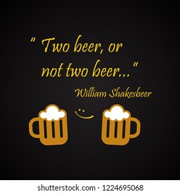 Beer quotes. Two beer, or not two beer, by William Shakesbeer.