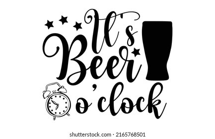 It’s Beer O’clock - Beer T Shirt Design, Hand Drawn Lettering Phrase, Calligraphy Graphic Design, SVG Files For Cutting Cricut And Silhouette