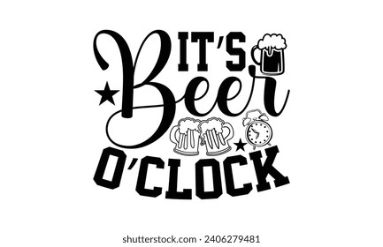 It’s Beer O’clock- Beer t- shirt design, Handmade calligraphy vector illustration for Cutting Machine, Silhouette Cameo, Cricut, Vector illustration Template. svg
