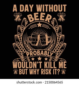 Beer T-shirt design, A day without beer probably wouldn't kill me but why risk it, vector art, illustration, graphic, t-shirt