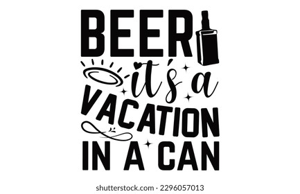 Beer It’s A Vacation In A Can - Beer t-shirts Design, Hand written vector design, Illustration for prints on , bags and Posters, for Cutting Machine, Cameo, Cricut.
