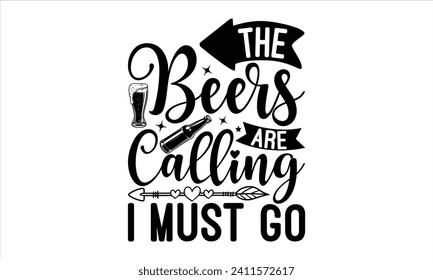 The beers are calling I must go - Beer T Shirt Design, Hand drawn lettering phrase isolated on white background, Illustration for prints on bags, posters, cards, mugs, EPS for Cutting Machine, Silhoue