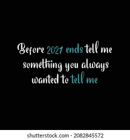 Before 2021 ends tell me something you always wanted to tell