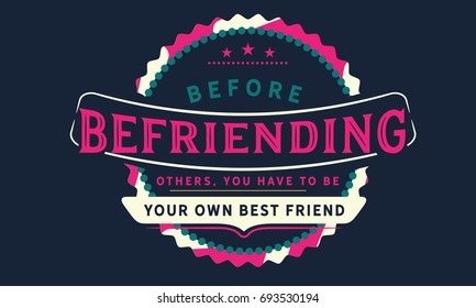 Before befriending others, you have to be your own best friend
