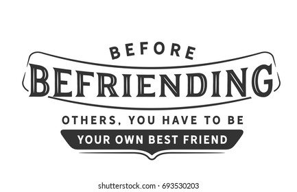 Before befriending others, you have to be your own best friend