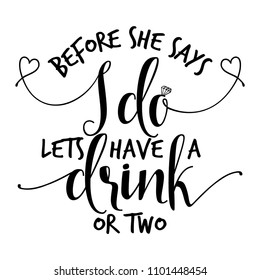 Before she says I do lets have a drink - Hand lettering typography text in vector eps. Hand letter script wedding sign catch word art design. For scrap booking, posters, textiles, gifts, wedding sets.