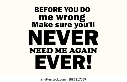 Before You Do Me Wrong Make Sure You'll Never Need Me Again Ever Vector And Clipart