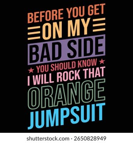 before you get on my bad side you should know i will rock that orange jumpsuit