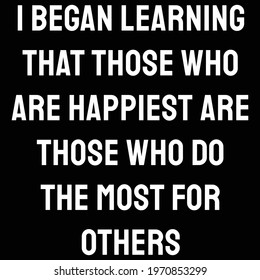 I began learning that those who are happiest are those who do the most for others