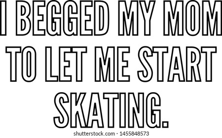 I begged my mom to let me start skating