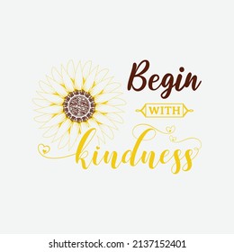 Begin With Kindness, Vector illustration happiness lettering with sunflower, hand drawn motivational quotes, typography for t-shirt, poster, sticker and card