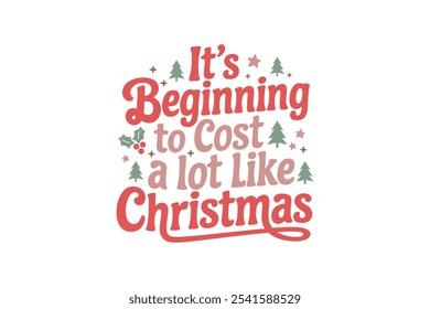 It's beginning to cost a lot like Christmas, Funny Christmas Quote Typography T shirt design