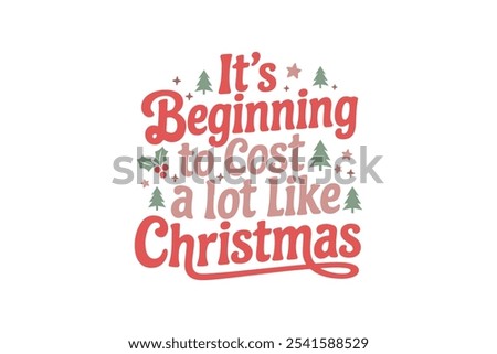 It's beginning to cost a lot like Christmas, Funny Christmas Quote Typography T shirt design