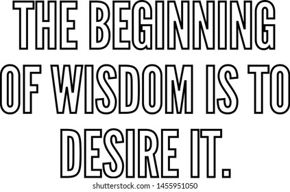 The beginning of wisdom is to desire it