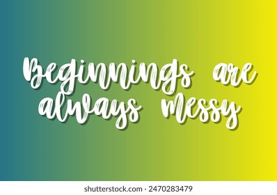 Beginnings are always messy Inspirational and motivational quotes, typography, fashion, art, designs: for prints, posters, cards, t shirt, coffee mug hoodies etc.