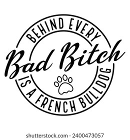 Behind Every Bad Bitch is a French Bulldog funny t-shirt design Gift bad bitch t-shirt design Sarcastic Woman Shirt svg