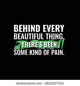 Behind every beautiful thing there has been some kind of pain inspirational quote vector typography design for t-shirt, poster, and print design.