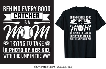 BEHIND EVERY GOOD CATCHER IS A MOM TRYING TO TAKE A PHOTO OF HER KID WITH THE UMP IN THE WAY T-SHIRT DESIGN TEMPLATE.
