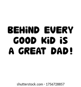 Behind every good kid is a great dad. Cute hand drawn bauble lettering. Isolated on white background. Vector stock illustration.