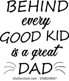 Behind every good kid is a great Dad, Fathers Day Special Design for print or use as poster, card, flyer or T Shirt